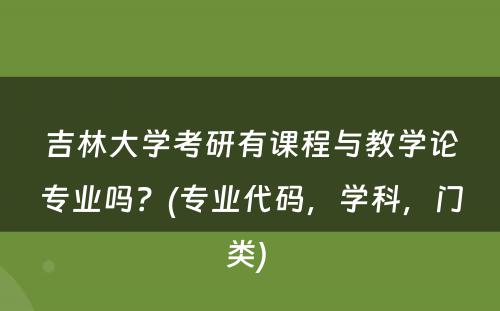 吉林大学考研有课程与教学论专业吗？(专业代码，学科，门类) 