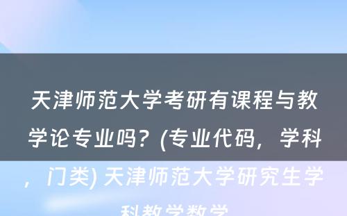 天津师范大学考研有课程与教学论专业吗？(专业代码，学科，门类) 天津师范大学研究生学科教学数学