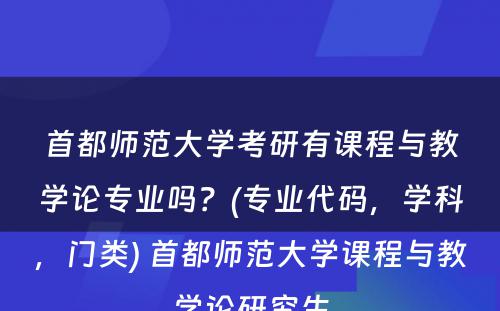 首都师范大学考研有课程与教学论专业吗？(专业代码，学科，门类) 首都师范大学课程与教学论研究生