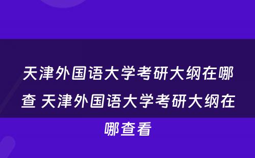 天津外国语大学考研大纲在哪查 天津外国语大学考研大纲在哪查看