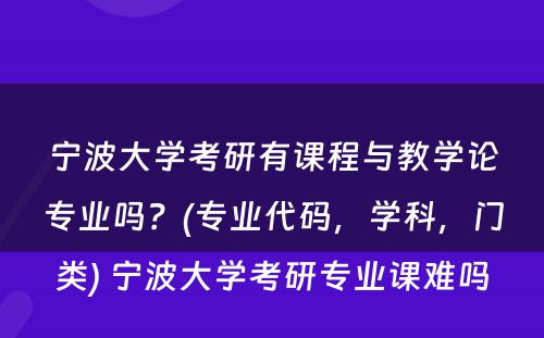 宁波大学考研有课程与教学论专业吗？(专业代码，学科，门类) 宁波大学考研专业课难吗