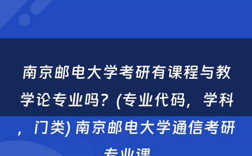 南京邮电大学考研有课程与教学论专业吗？(专业代码，学科，门类) 南京邮电大学通信考研专业课