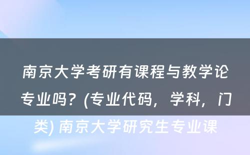 南京大学考研有课程与教学论专业吗？(专业代码，学科，门类) 南京大学研究生专业课