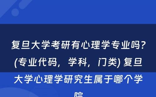 复旦大学考研有心理学专业吗？(专业代码，学科，门类) 复旦大学心理学研究生属于哪个学院