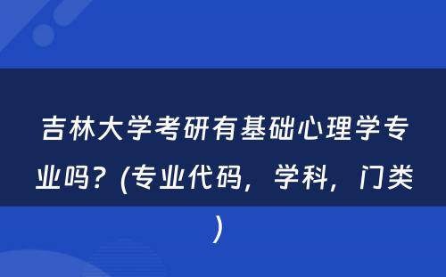 吉林大学考研有基础心理学专业吗？(专业代码，学科，门类) 