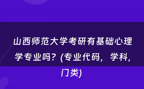 山西师范大学考研有基础心理学专业吗？(专业代码，学科，门类) 