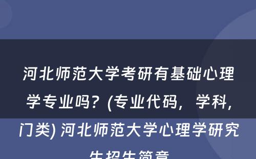 河北师范大学考研有基础心理学专业吗？(专业代码，学科，门类) 河北师范大学心理学研究生招生简章