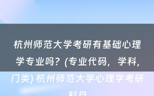 杭州师范大学考研有基础心理学专业吗？(专业代码，学科，门类) 杭州师范大学心理学考研科目