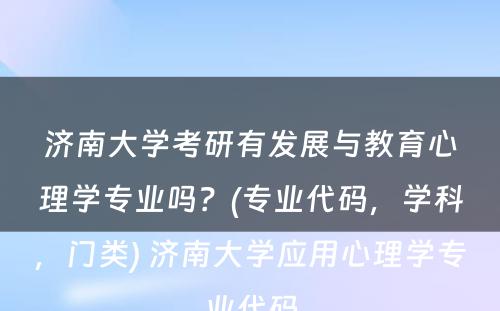 济南大学考研有发展与教育心理学专业吗？(专业代码，学科，门类) 济南大学应用心理学专业代码