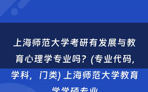 上海师范大学考研有发展与教育心理学专业吗？(专业代码，学科，门类) 上海师范大学教育学学硕专业