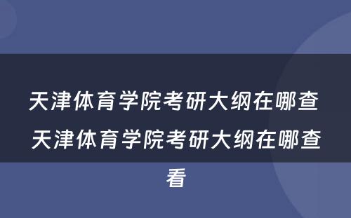 天津体育学院考研大纲在哪查 天津体育学院考研大纲在哪查看