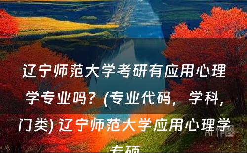 辽宁师范大学考研有应用心理学专业吗？(专业代码，学科，门类) 辽宁师范大学应用心理学专硕