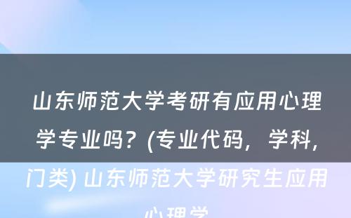 山东师范大学考研有应用心理学专业吗？(专业代码，学科，门类) 山东师范大学研究生应用心理学