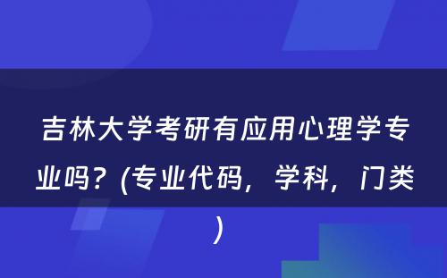 吉林大学考研有应用心理学专业吗？(专业代码，学科，门类) 