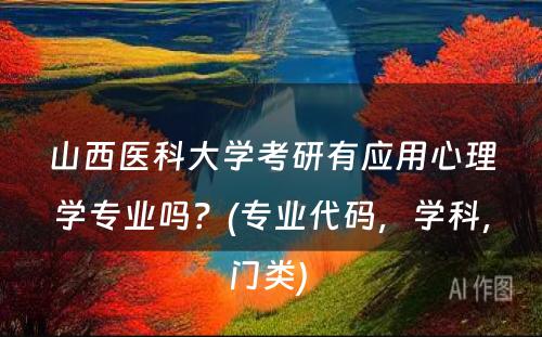 山西医科大学考研有应用心理学专业吗？(专业代码，学科，门类) 