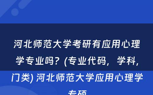 河北师范大学考研有应用心理学专业吗？(专业代码，学科，门类) 河北师范大学应用心理学专硕