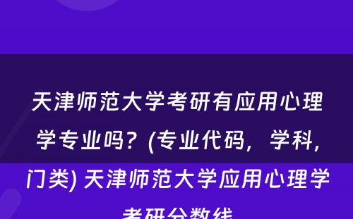 天津师范大学考研有应用心理学专业吗？(专业代码，学科，门类) 天津师范大学应用心理学考研分数线