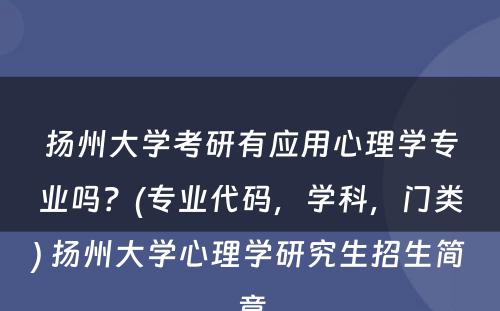 扬州大学考研有应用心理学专业吗？(专业代码，学科，门类) 扬州大学心理学研究生招生简章