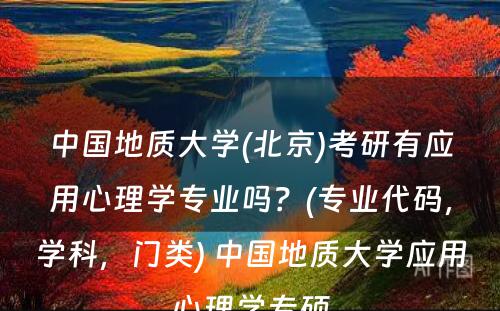 中国地质大学(北京)考研有应用心理学专业吗？(专业代码，学科，门类) 中国地质大学应用心理学专硕