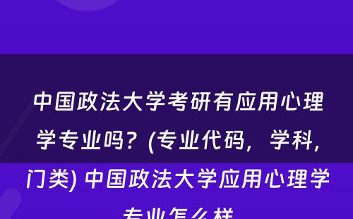 中国政法大学考研有应用心理学专业吗？(专业代码，学科，门类) 中国政法大学应用心理学专业怎么样