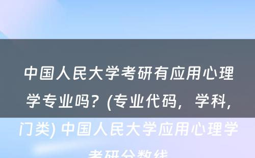 中国人民大学考研有应用心理学专业吗？(专业代码，学科，门类) 中国人民大学应用心理学考研分数线