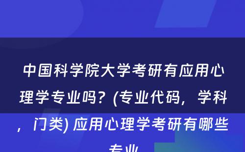 中国科学院大学考研有应用心理学专业吗？(专业代码，学科，门类) 应用心理学考研有哪些专业