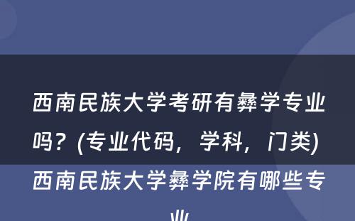 西南民族大学考研有彝学专业吗？(专业代码，学科，门类) 西南民族大学彝学院有哪些专业