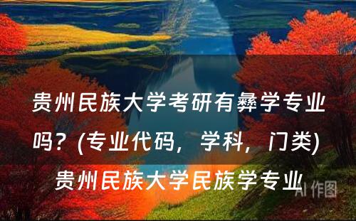 贵州民族大学考研有彝学专业吗？(专业代码，学科，门类) 贵州民族大学民族学专业