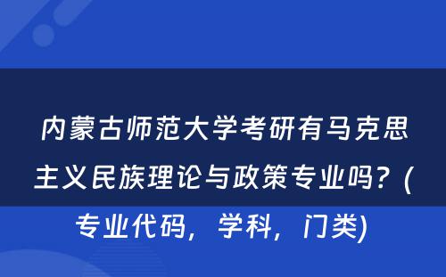 内蒙古师范大学考研有马克思主义民族理论与政策专业吗？(专业代码，学科，门类) 