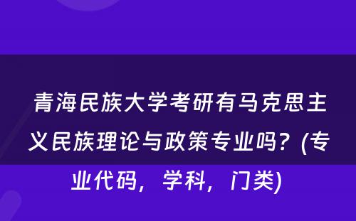 青海民族大学考研有马克思主义民族理论与政策专业吗？(专业代码，学科，门类) 