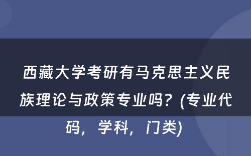 西藏大学考研有马克思主义民族理论与政策专业吗？(专业代码，学科，门类) 