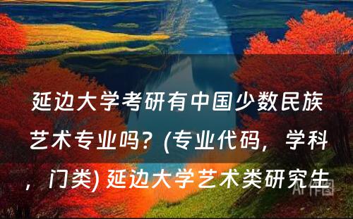 延边大学考研有中国少数民族艺术专业吗？(专业代码，学科，门类) 延边大学艺术类研究生