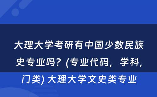 大理大学考研有中国少数民族史专业吗？(专业代码，学科，门类) 大理大学文史类专业