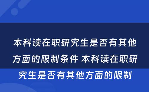 本科读在职研究生是否有其他方面的限制条件 本科读在职研究生是否有其他方面的限制