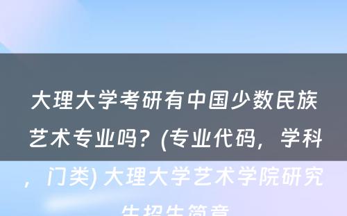 大理大学考研有中国少数民族艺术专业吗？(专业代码，学科，门类) 大理大学艺术学院研究生招生简章