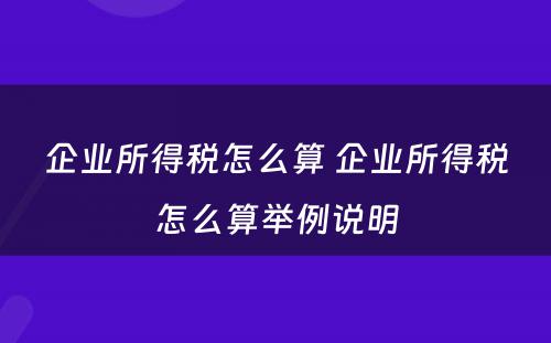 企业所得税怎么算 企业所得税怎么算举例说明