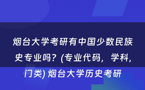 烟台大学考研有中国少数民族史专业吗？(专业代码，学科，门类) 烟台大学历史考研