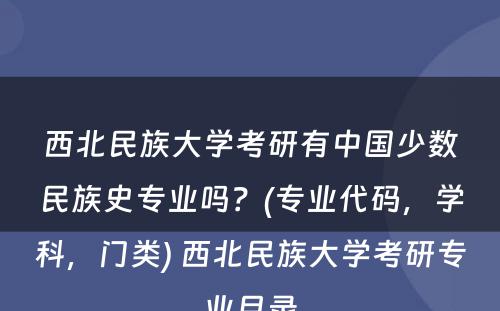 西北民族大学考研有中国少数民族史专业吗？(专业代码，学科，门类) 西北民族大学考研专业目录