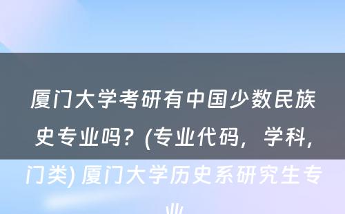 厦门大学考研有中国少数民族史专业吗？(专业代码，学科，门类) 厦门大学历史系研究生专业