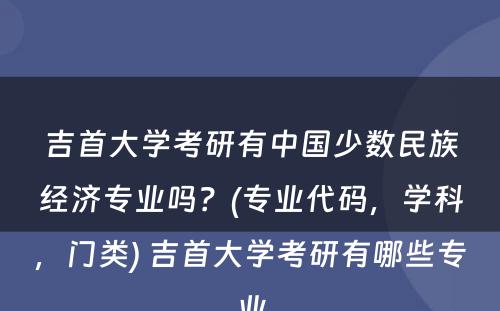 吉首大学考研有中国少数民族经济专业吗？(专业代码，学科，门类) 吉首大学考研有哪些专业