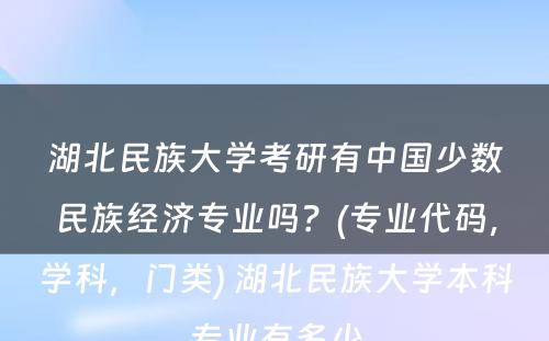 湖北民族大学考研有中国少数民族经济专业吗？(专业代码，学科，门类) 湖北民族大学本科专业有多少