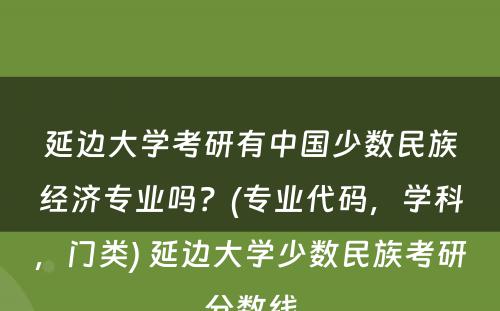 延边大学考研有中国少数民族经济专业吗？(专业代码，学科，门类) 延边大学少数民族考研分数线