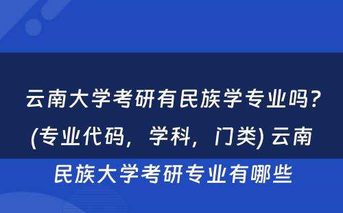 云南大学考研有民族学专业吗？(专业代码，学科，门类) 云南民族大学考研专业有哪些