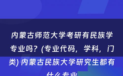 内蒙古师范大学考研有民族学专业吗？(专业代码，学科，门类) 内蒙古民族大学研究生都有什么专业