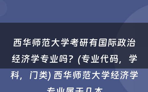 西华师范大学考研有国际政治经济学专业吗？(专业代码，学科，门类) 西华师范大学经济学专业属于几本