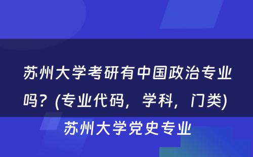 苏州大学考研有中国政治专业吗？(专业代码，学科，门类) 苏州大学党史专业