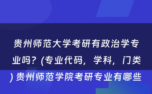 贵州师范大学考研有政治学专业吗？(专业代码，学科，门类) 贵州师范学院考研专业有哪些