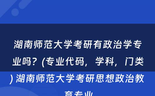 湖南师范大学考研有政治学专业吗？(专业代码，学科，门类) 湖南师范大学考研思想政治教育专业