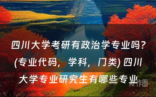 四川大学考研有政治学专业吗？(专业代码，学科，门类) 四川大学专业研究生有哪些专业