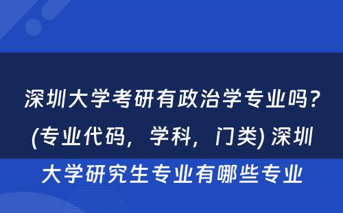 深圳大学考研有政治学专业吗？(专业代码，学科，门类) 深圳大学研究生专业有哪些专业